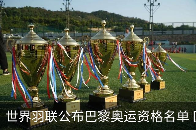 世界羽联公布巴黎奥运资格名单 国羽5项全部满额