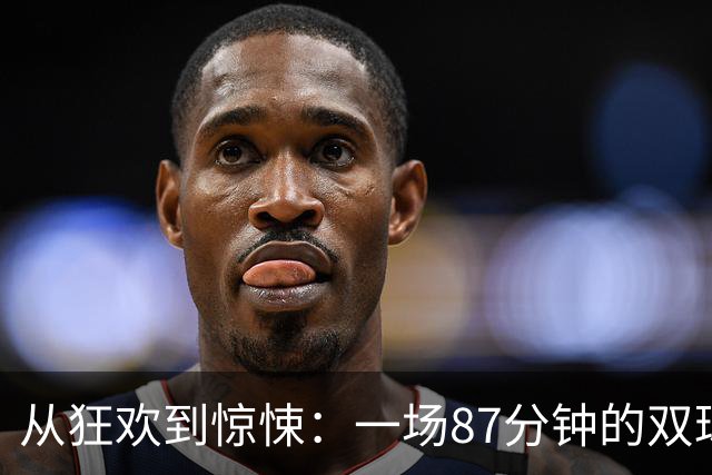 从狂欢到惊悚：一场87分钟的双球逆转大戏