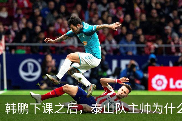 韩鹏下课之后，泰山队主帅为什么会是唐田，这恰恰是济南文旅妙招