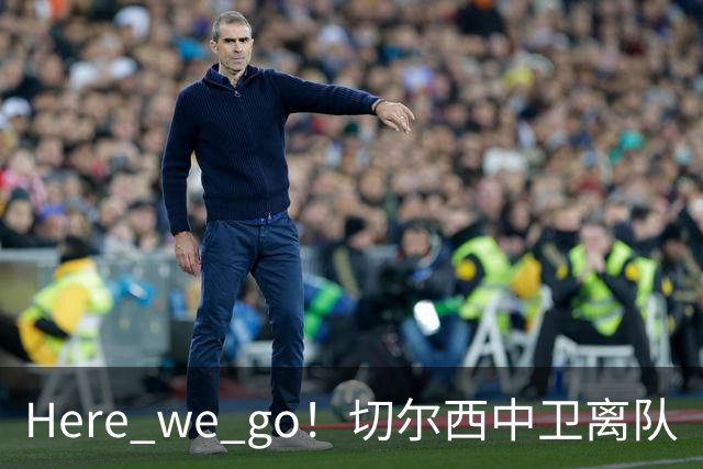 Here we go！切尔西中卫离队